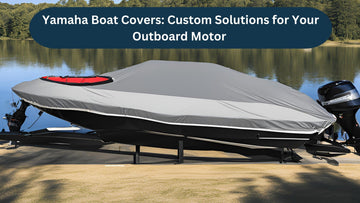 Yamaha Boat Covers: Custom Solutions for Your Outboard Motor